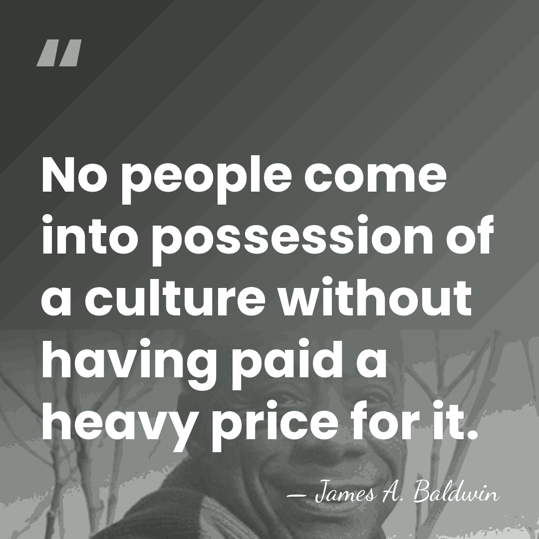 No people come into possession of a culture without having paid a&hellip; - James A. Baldwin