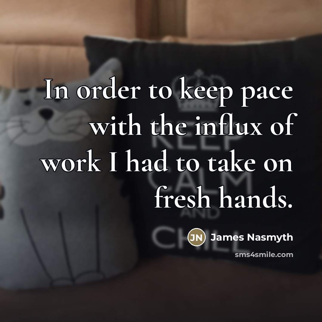“In order to keep pace with the influx of work…” quote by James Nasmyth