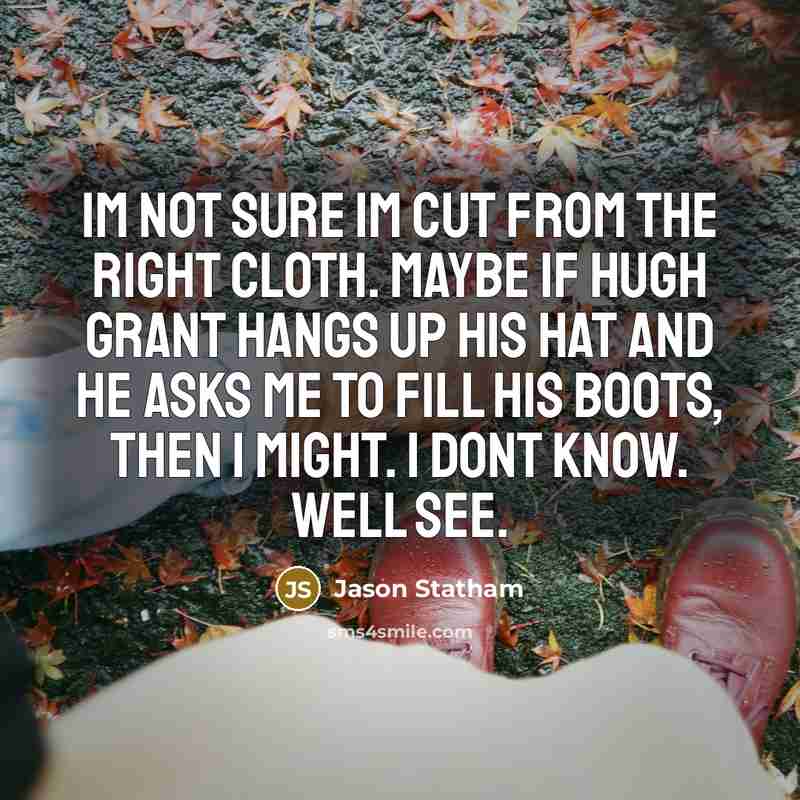 “Im not sure Im cut from the right cloth. Maybe…” quote by Jason Statham