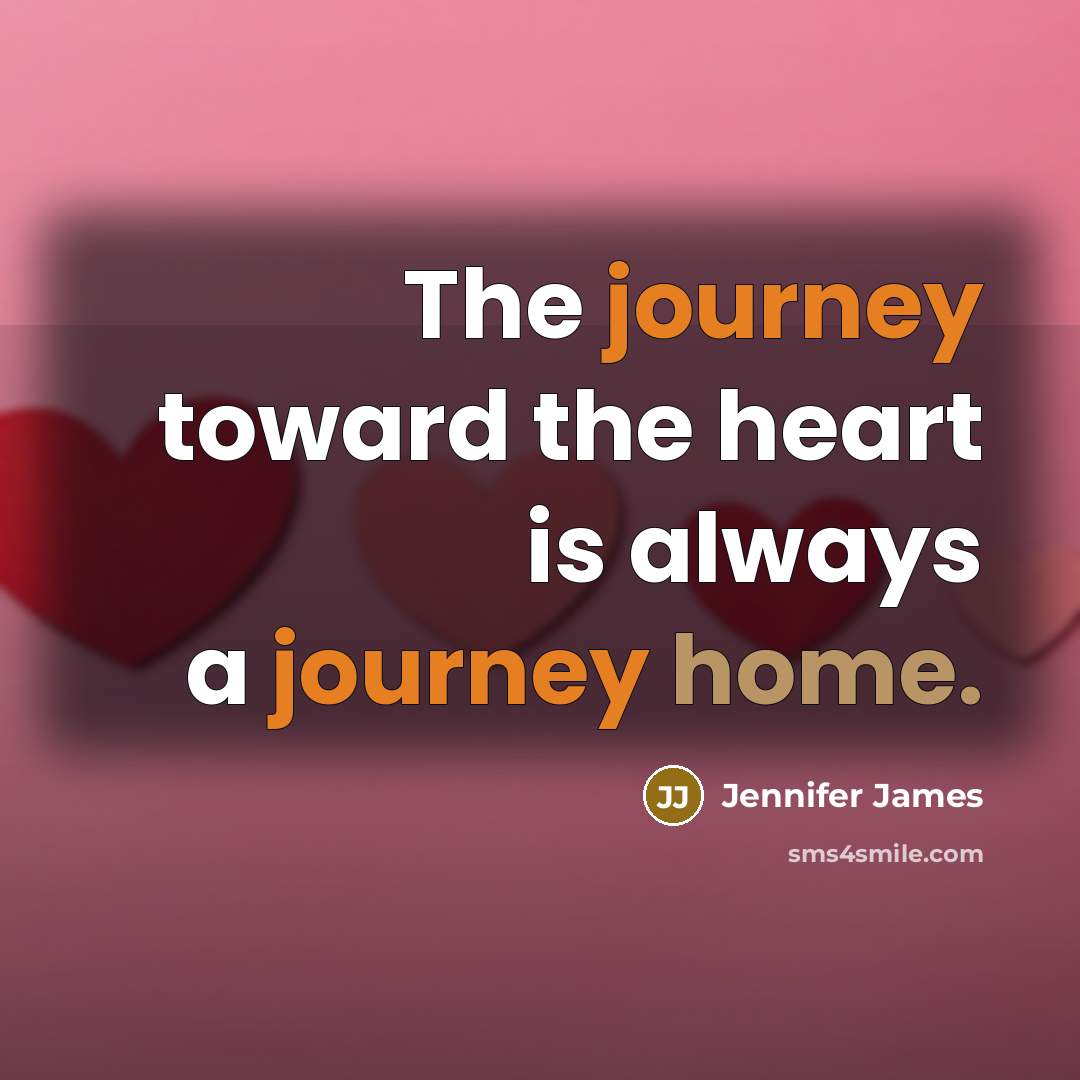 “The journey toward the heart is always a journey home.…” quote by Jennifer James