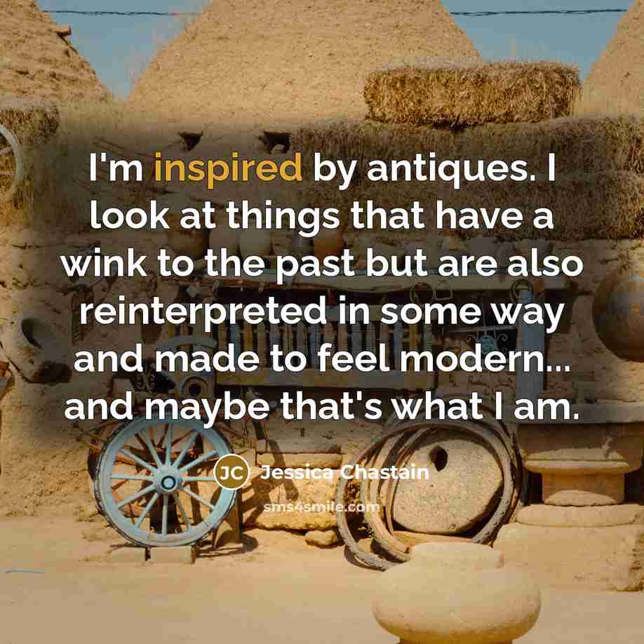 “I'm inspired by antiques. I look at things that have…” quote by Jessica Chastain
