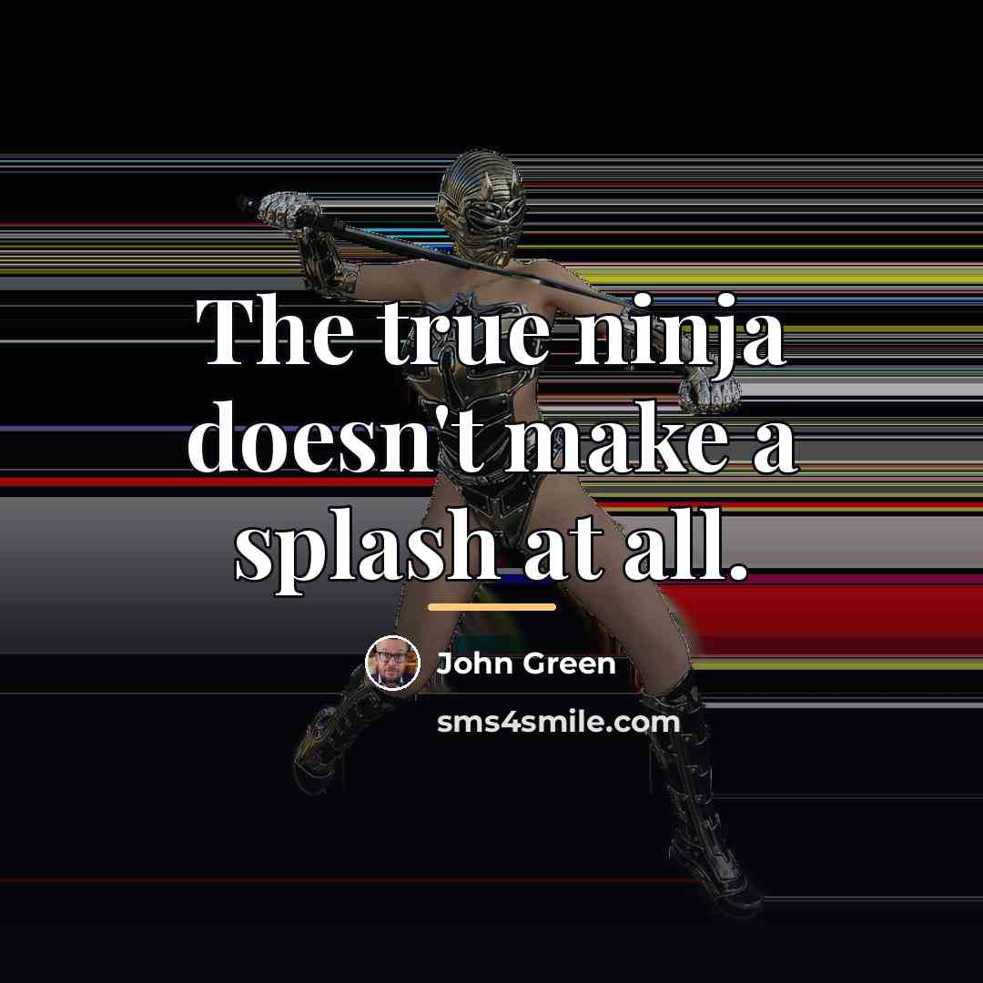 “The true ninja doesn't make a splash at all.…” quote by John Green
