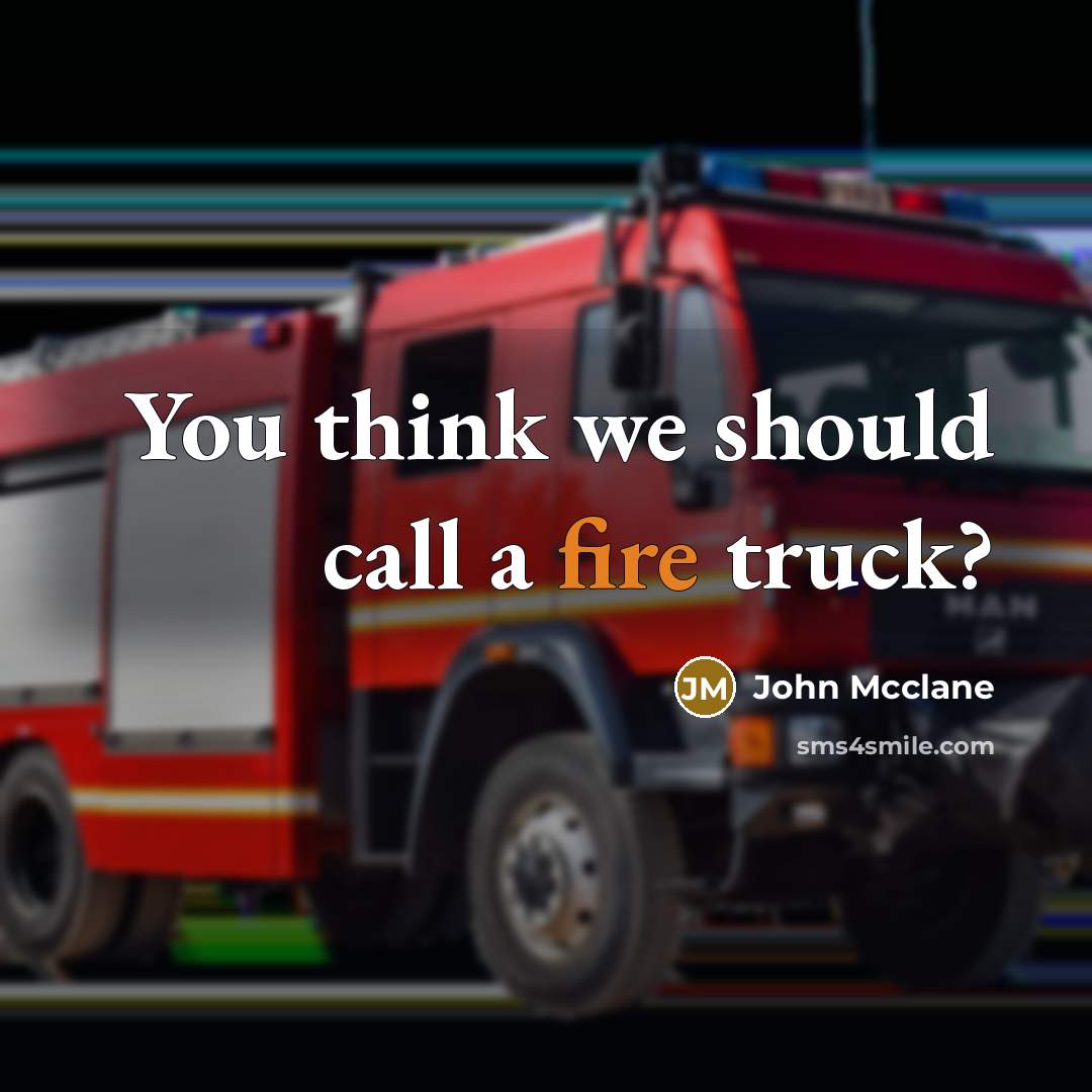 “You think we should call a fire truck?…” quote by John Mcclane