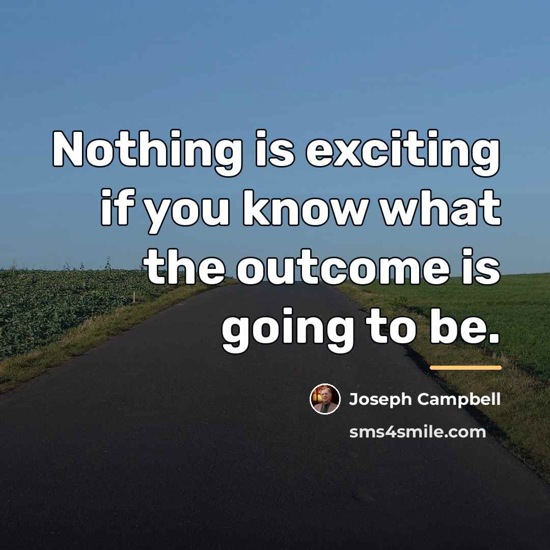 “Nothing is exciting if you know what the outcome is…” quote by Joseph Campbell
