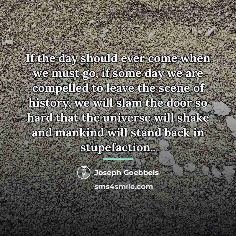 “If the day should ever come when we must go,…” quote by Joseph Goebbels