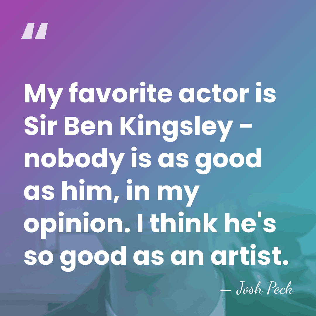 My favorite actor is Sir Ben Kingsley - nobody is as good&hellip; - Josh Peck