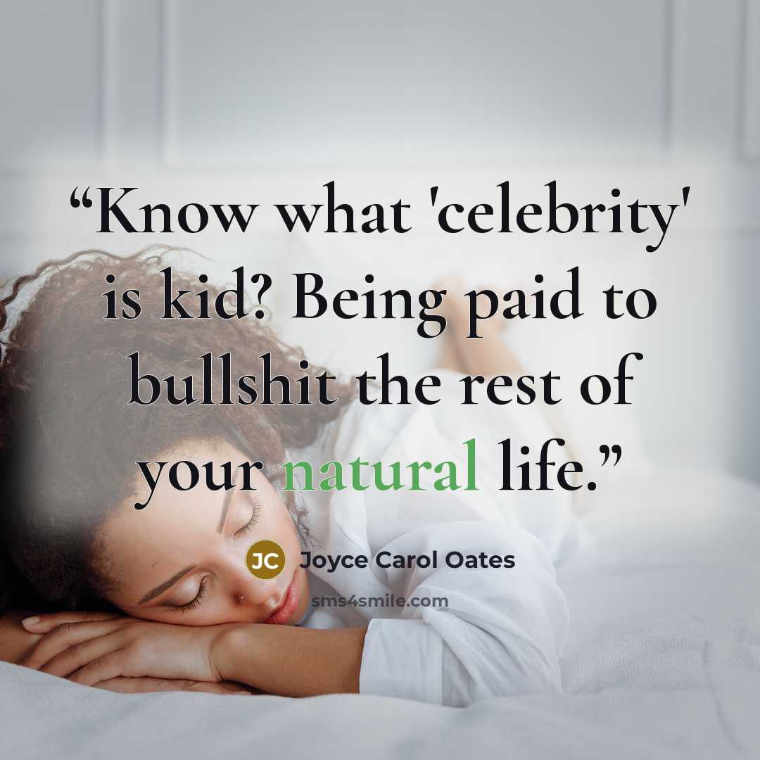“Know what 'celebrity' is kid? Being paid to bullshit the rest of your natural life.” quote by Joyce Carol Oates