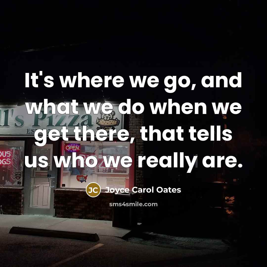 “It's where we go, and what we do when we…” quote by Joyce Carol Oates