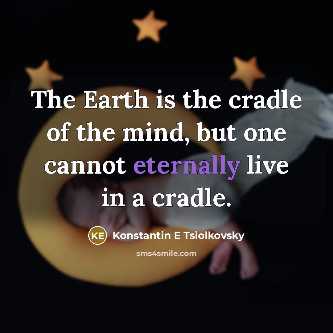 “The Earth is the cradle of the mind, but one cannot eternally live in a cradle.” quote by Konstantin E Tsiolkovsky