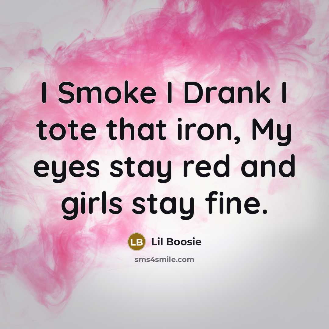 “I Smoke I Drank I tote that iron, My eyes stay red and girls stay fine.” quote by Lil Boosie