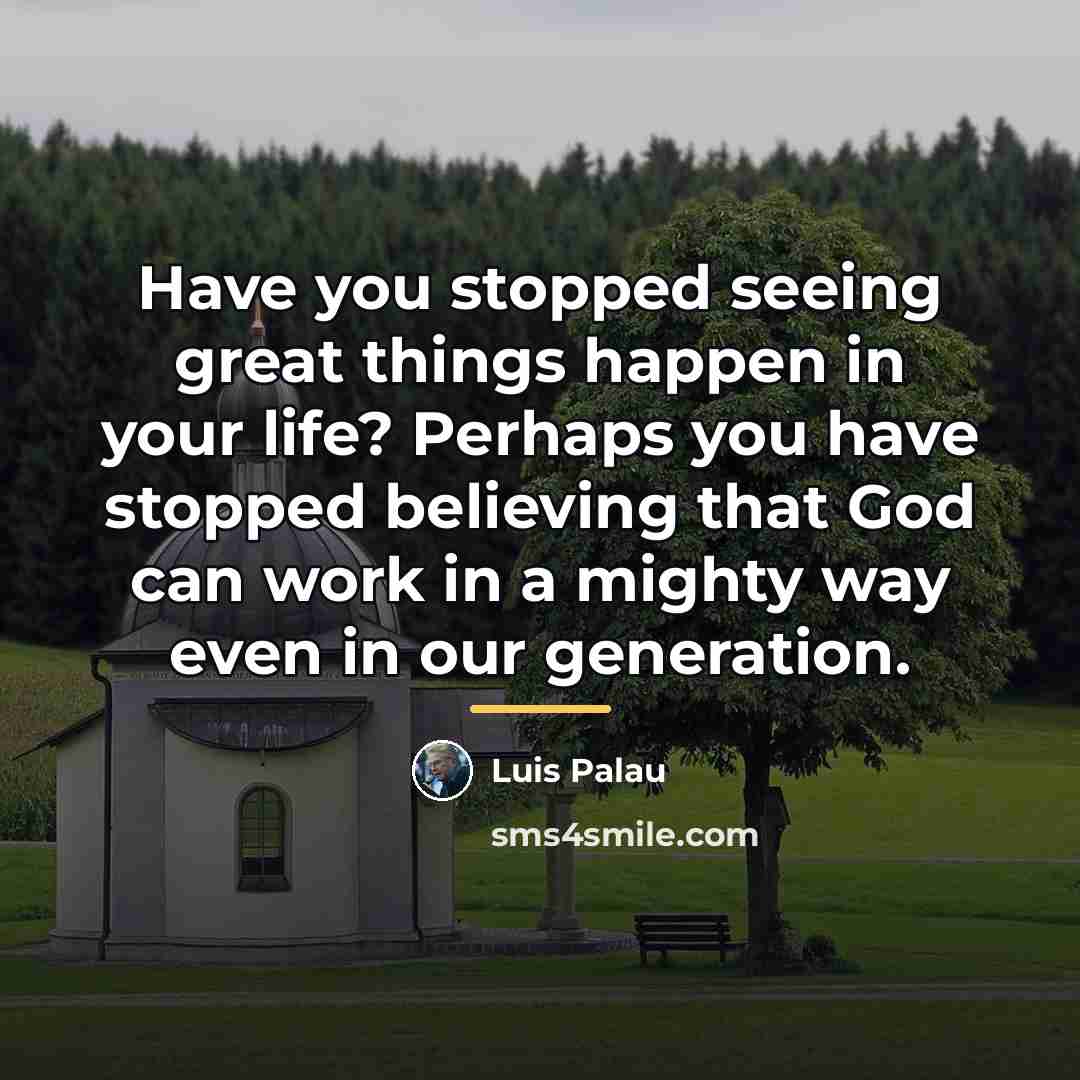 “Have you stopped seeing great things happen in your life?…” quote by Luis Palau