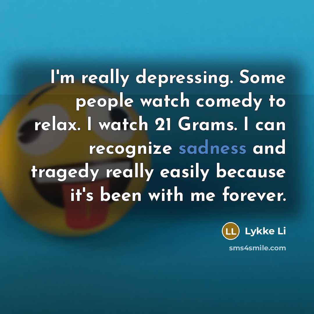 “I'm really depressing. Some people watch comedy to relax. I…” quote by Lykke Li