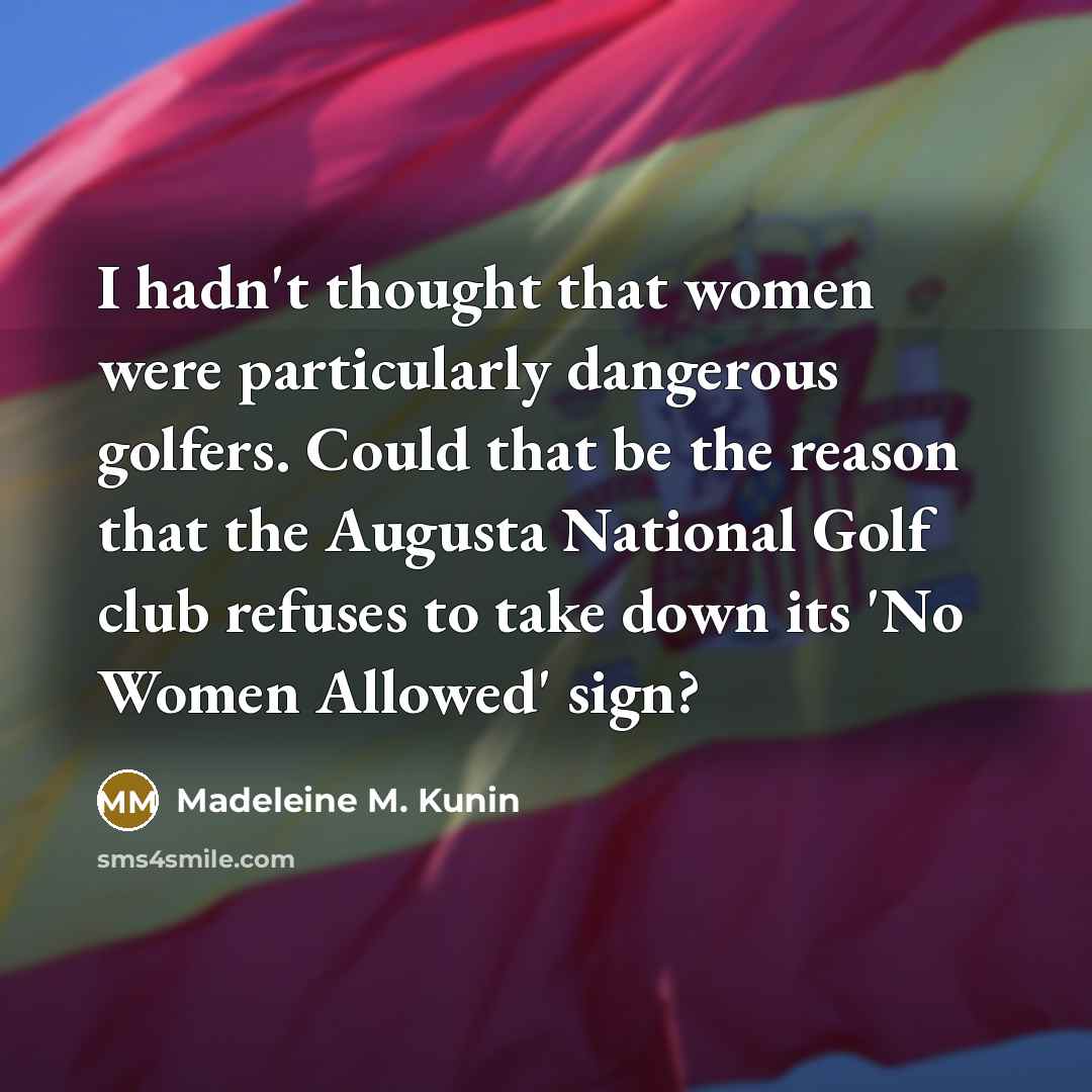 “I hadn't thought that women were particularly dangerous golfers. Could…” quote by Madeleine M. Kunin