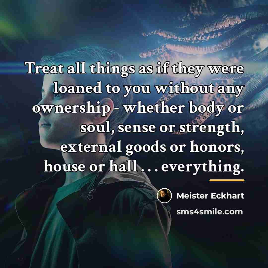 “Treat all things as if they were loaned to you…” quote by Meister Eckhart