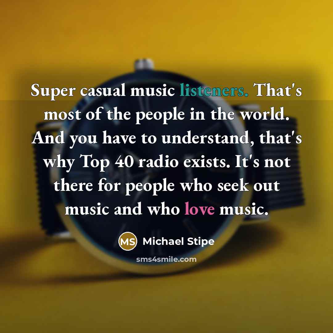 “Super casual music listeners. That's most of the people in…” quote by Michael Stipe