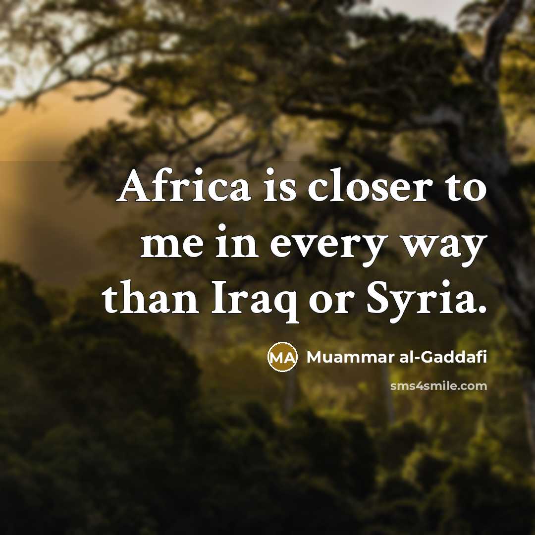 “Africa is closer to me in every way than Iraq…” quote by Muammar al-Gaddafi