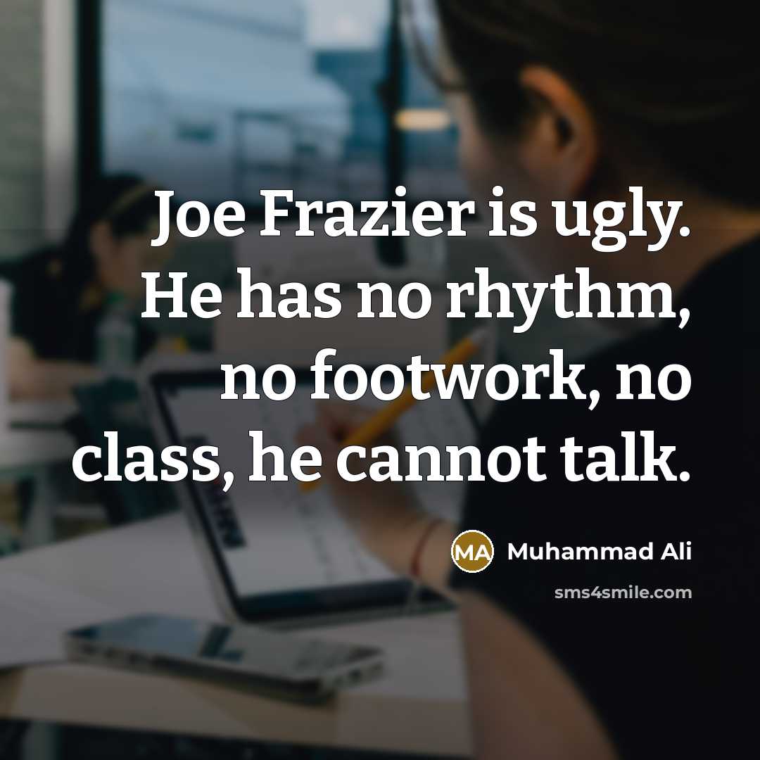 “Joe Frazier is ugly. He has no rhythm, no footwork,…” quote by Muhammad Ali
