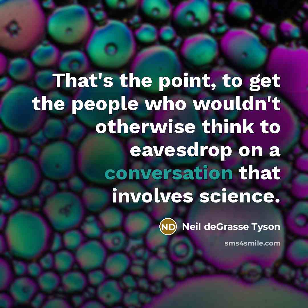 “That's the point, to get the people who wouldn't otherwise…” quote by Neil deGrasse Tyson