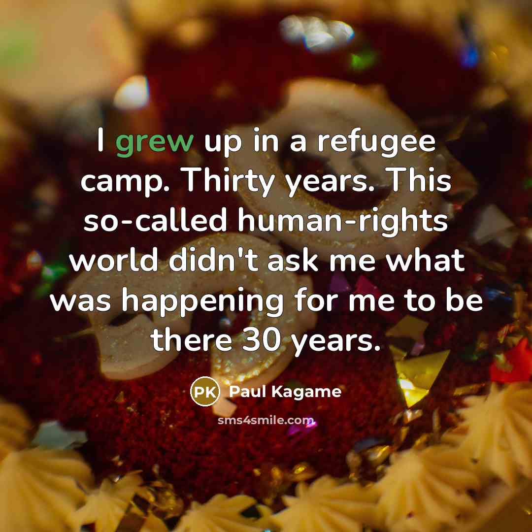 “I grew up in a refugee camp. Thirty years. This…” quote by Paul Kagame