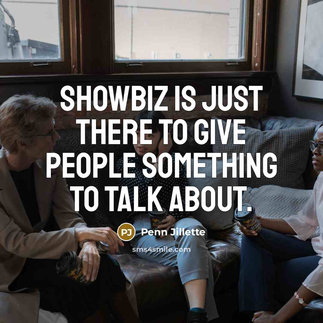 “Showbiz is just there to give people something to talk…” quote by Penn Jillette