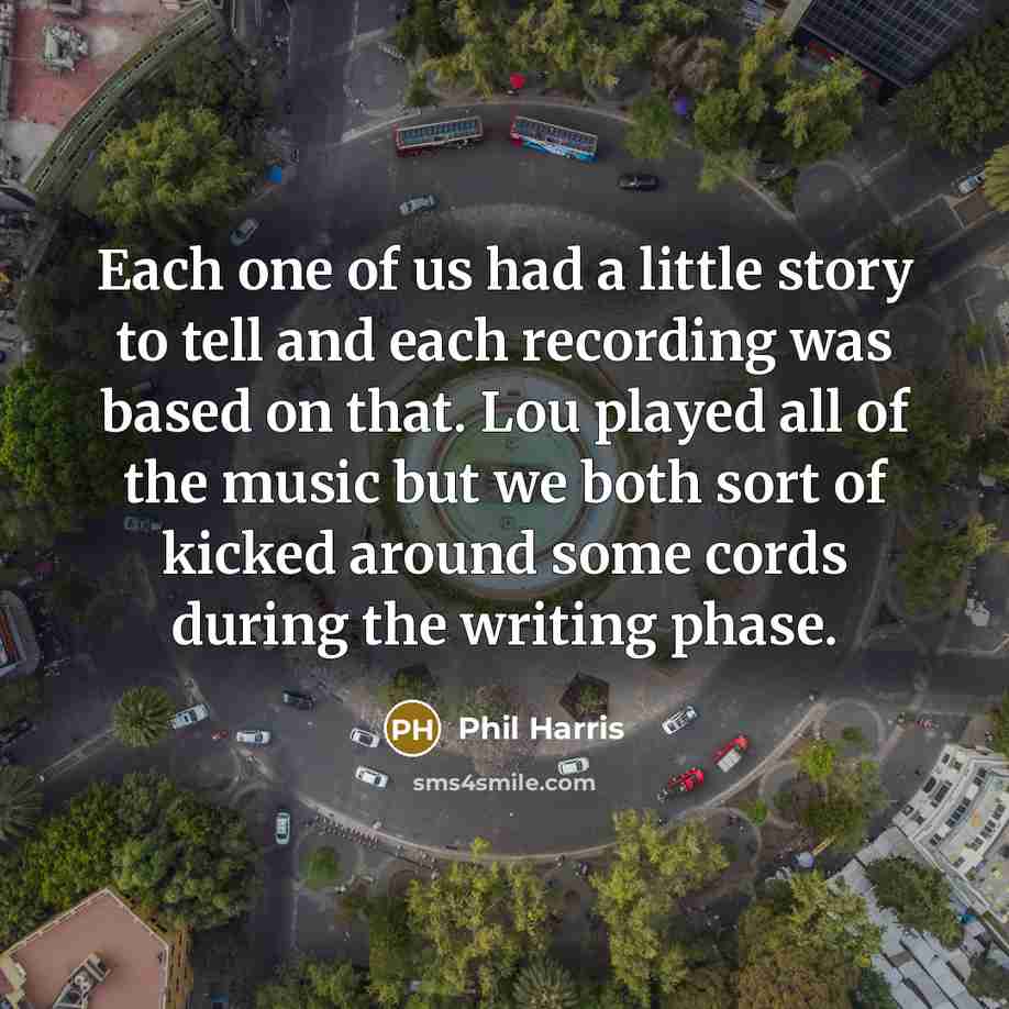 “Each one of us had a little story to tell…” quote by Phil Harris
