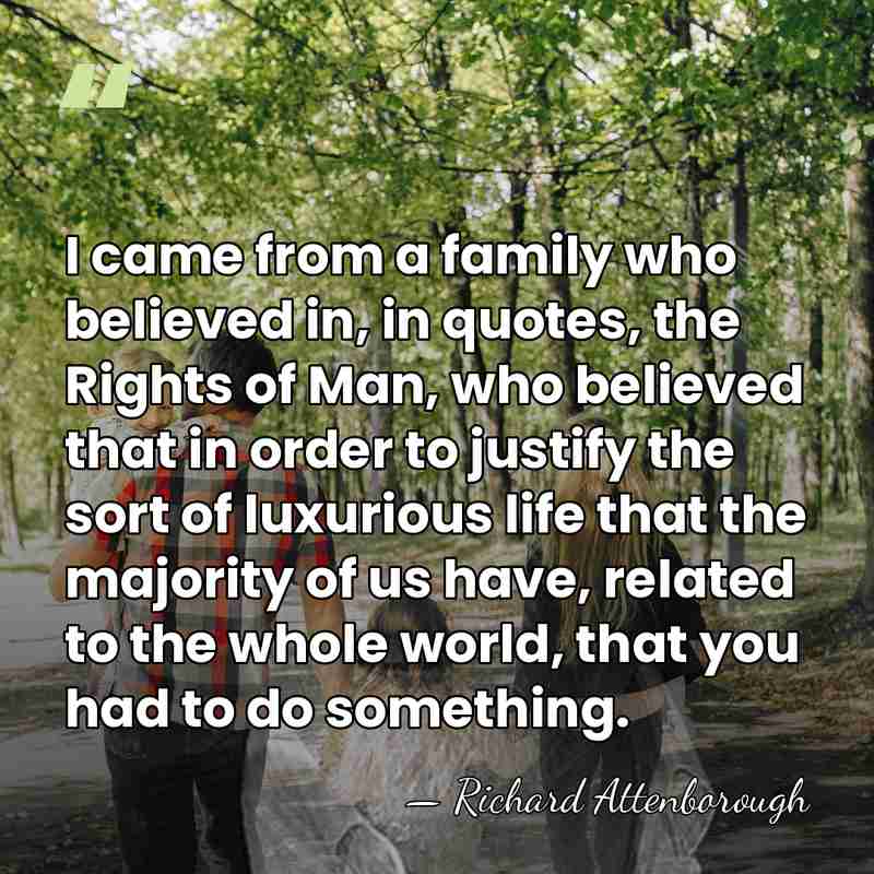 I came from a family who believed in, in quotes, the Rights&hellip; - Richard Attenborough
