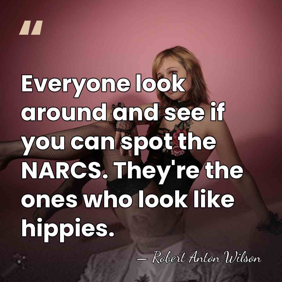 Everyone look around and see if you can spot the NARCS. They're&hellip; - Robert Anton Wilson