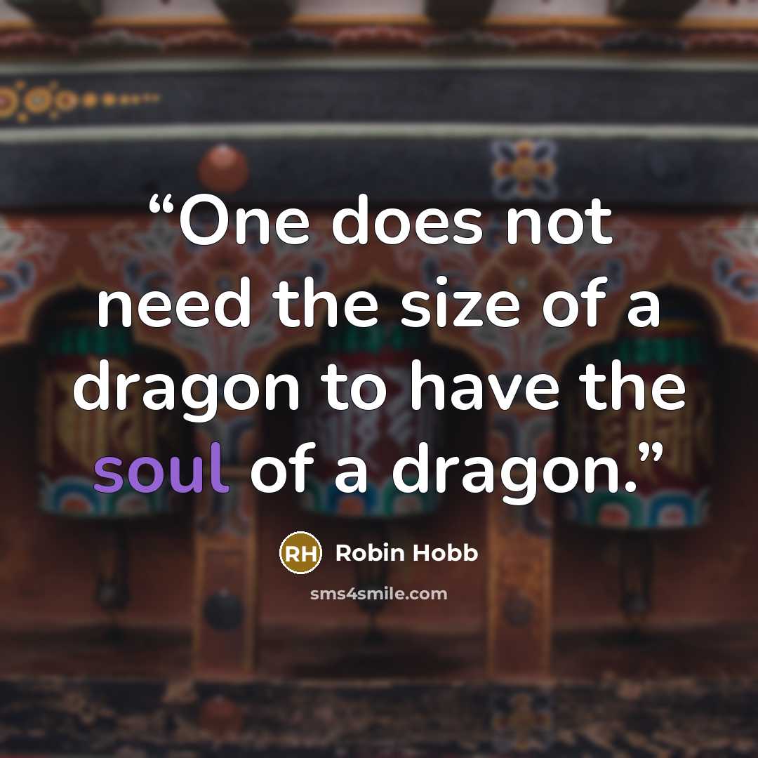 “One does not need the size of a dragon to have the soul of a dragon.” quote by Robin Hobb