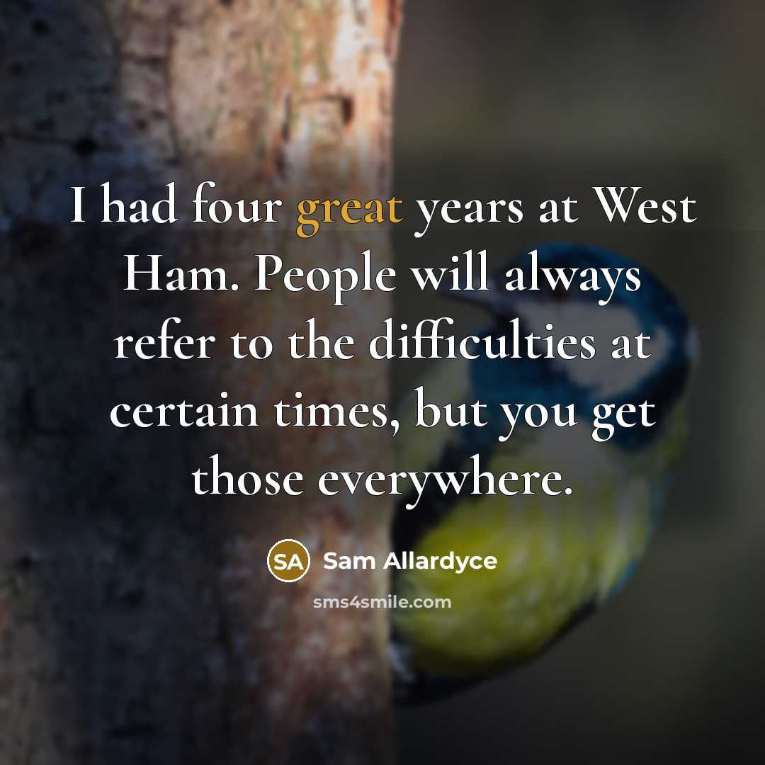 “I had four great years at West Ham. People will…” quote by Sam Allardyce