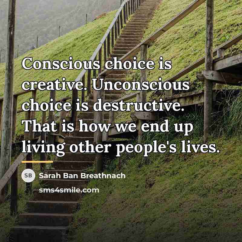 “Conscious choice is creative. Unconscious choice is destructive. That is…” quote by Sarah Ban Breathnach