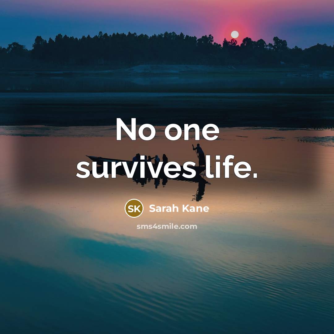 “No one survives life.…” quote by Sarah Kane