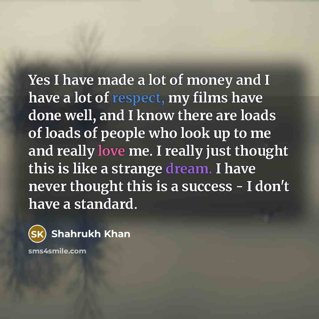 “Yes I have made a lot of money and I…” quote by Shahrukh Khan