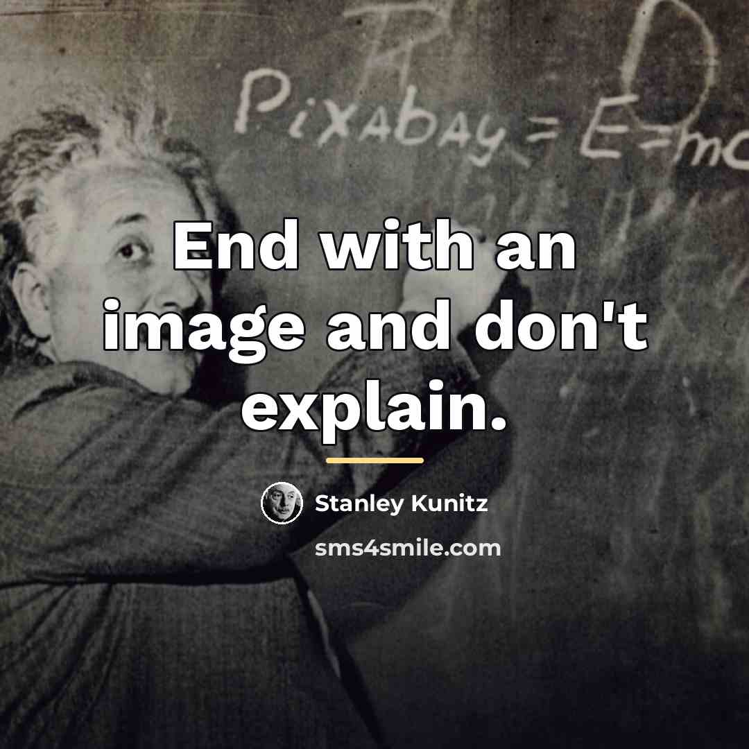 “End with an image and don't explain.…” quote by Stanley Kunitz