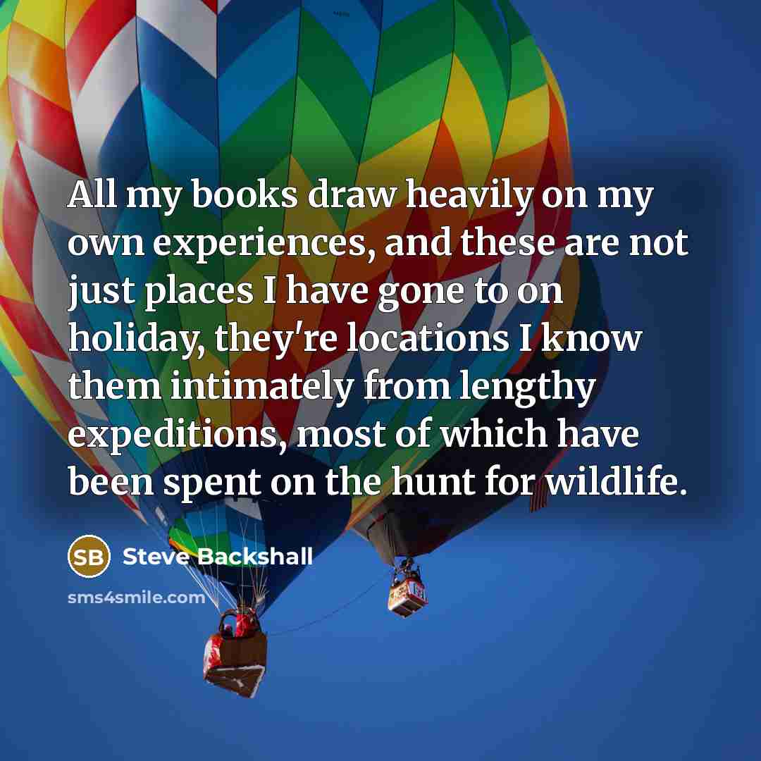 “All my books draw heavily on my own experiences, and…” quote by Steve Backshall