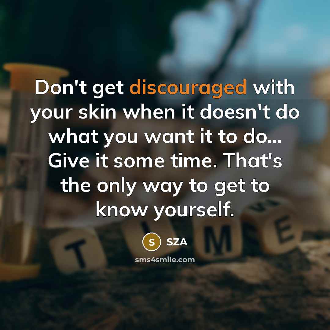 “Don't get discouraged with your skin when it doesn't do what you want it to do... Give it some time. That's the only way to get to know yourself.” quote by SZA