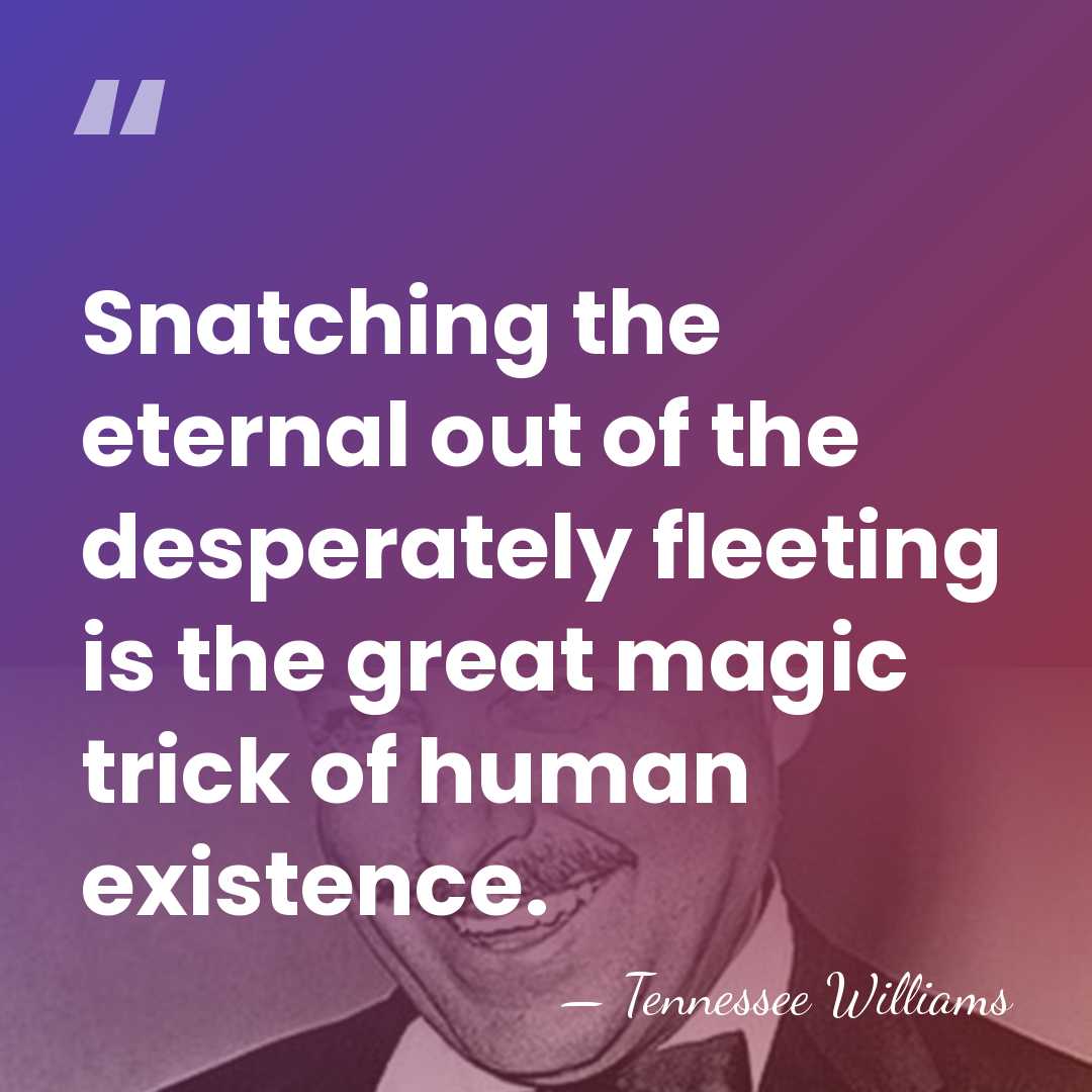 Snatching the eternal out of the desperately fleeting is the great magic&hellip; - Tennessee Williams