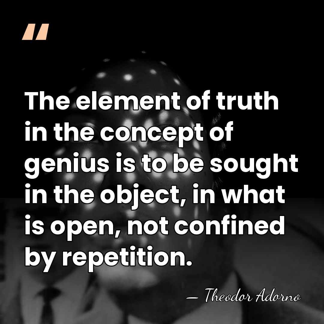 The element of truth in the concept of genius is to be&hellip; - Theodor Adorno