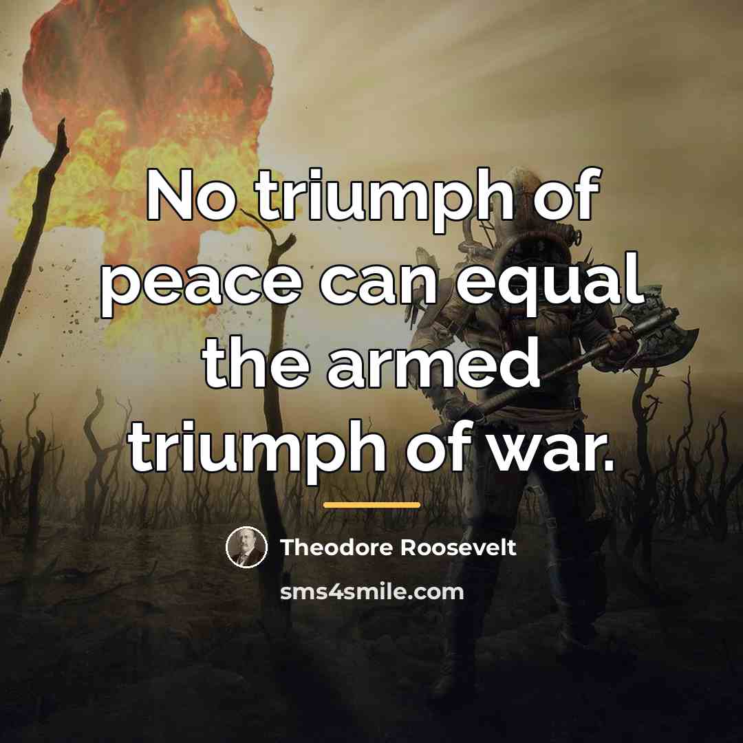 “No triumph of peace can equal the armed triumph of…” quote by Theodore Roosevelt