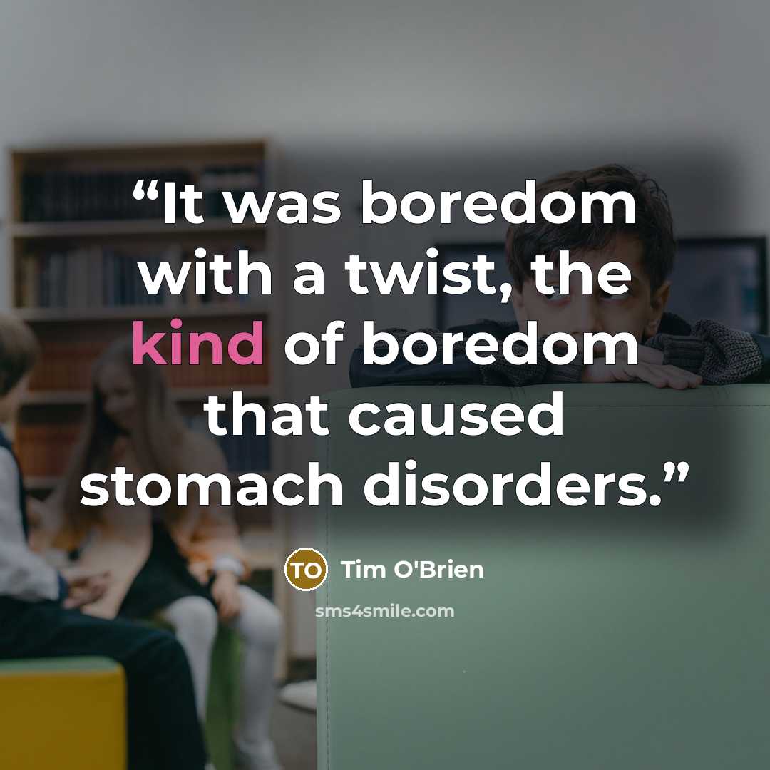 “It was boredom with a twist, the kind of boredom that caused stomach disorders.” quote by Tim O'Brien