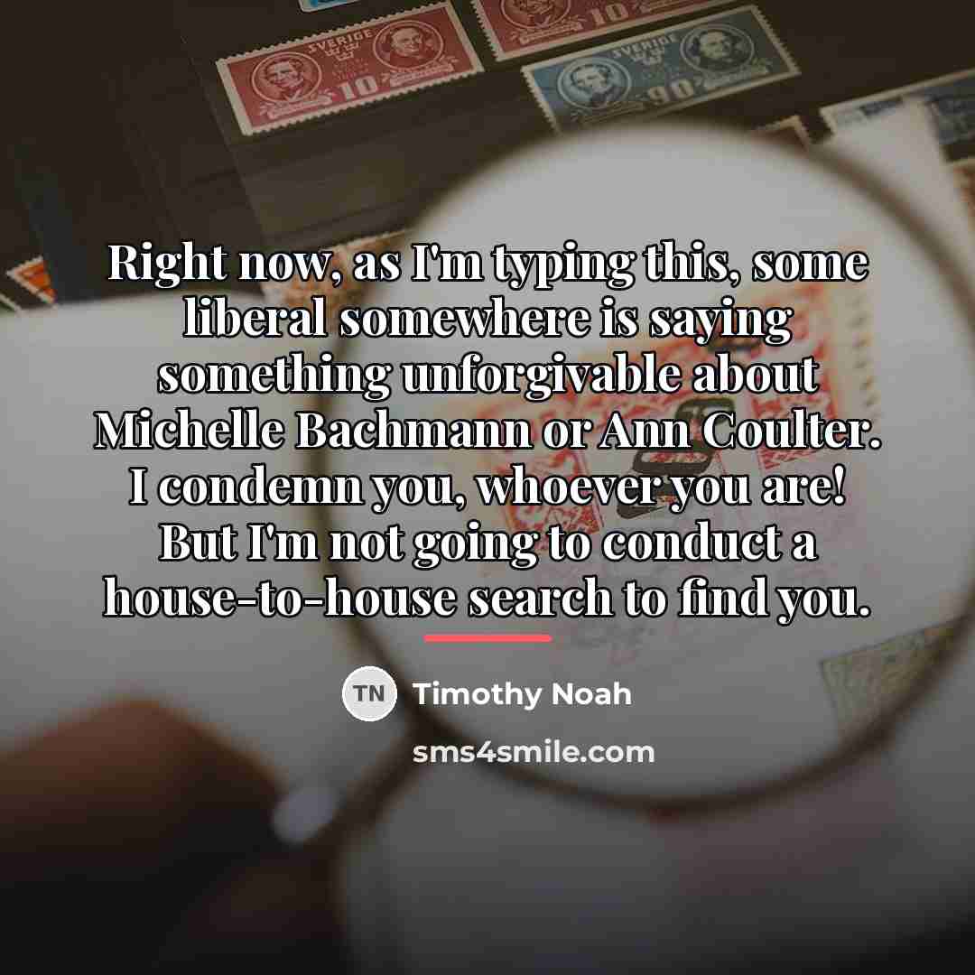 “Right now, as I'm typing this, some liberal somewhere is…” quote by Timothy Noah