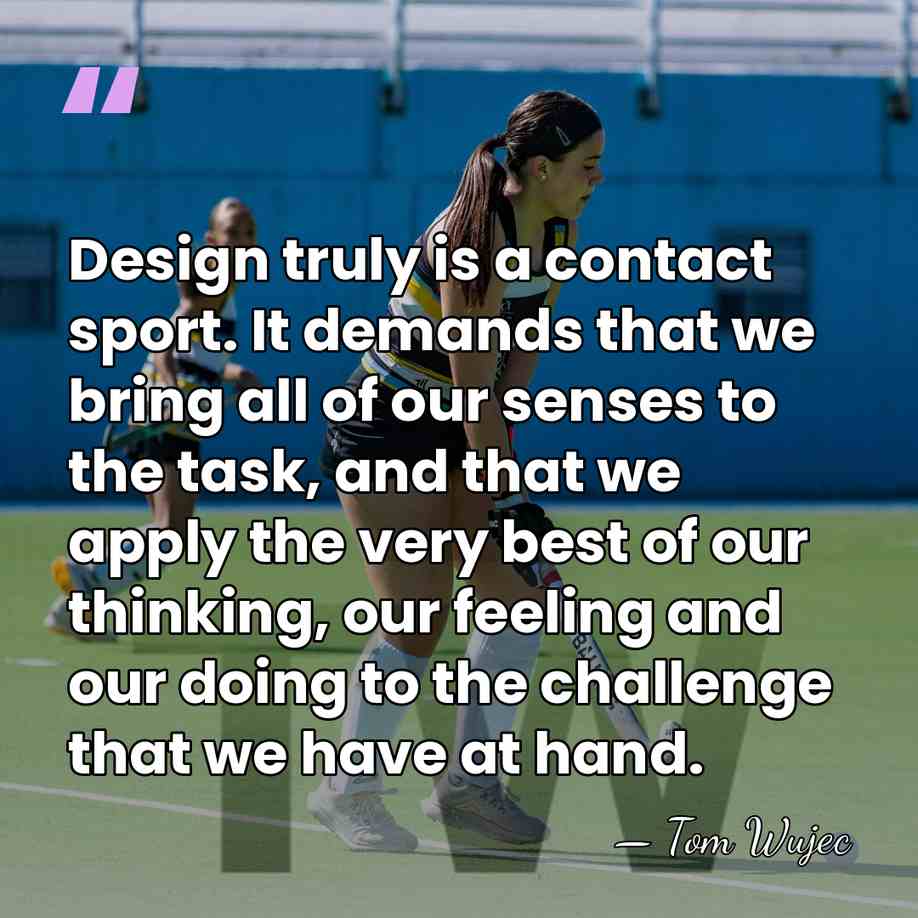 Design truly is a contact sport. It demands that we bring all&hellip; - Tom Wujec