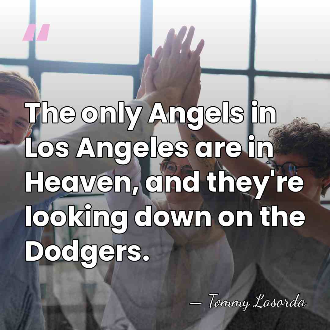 The only Angels in Los Angeles are in Heaven, and they're looking&hellip; - Tommy Lasorda