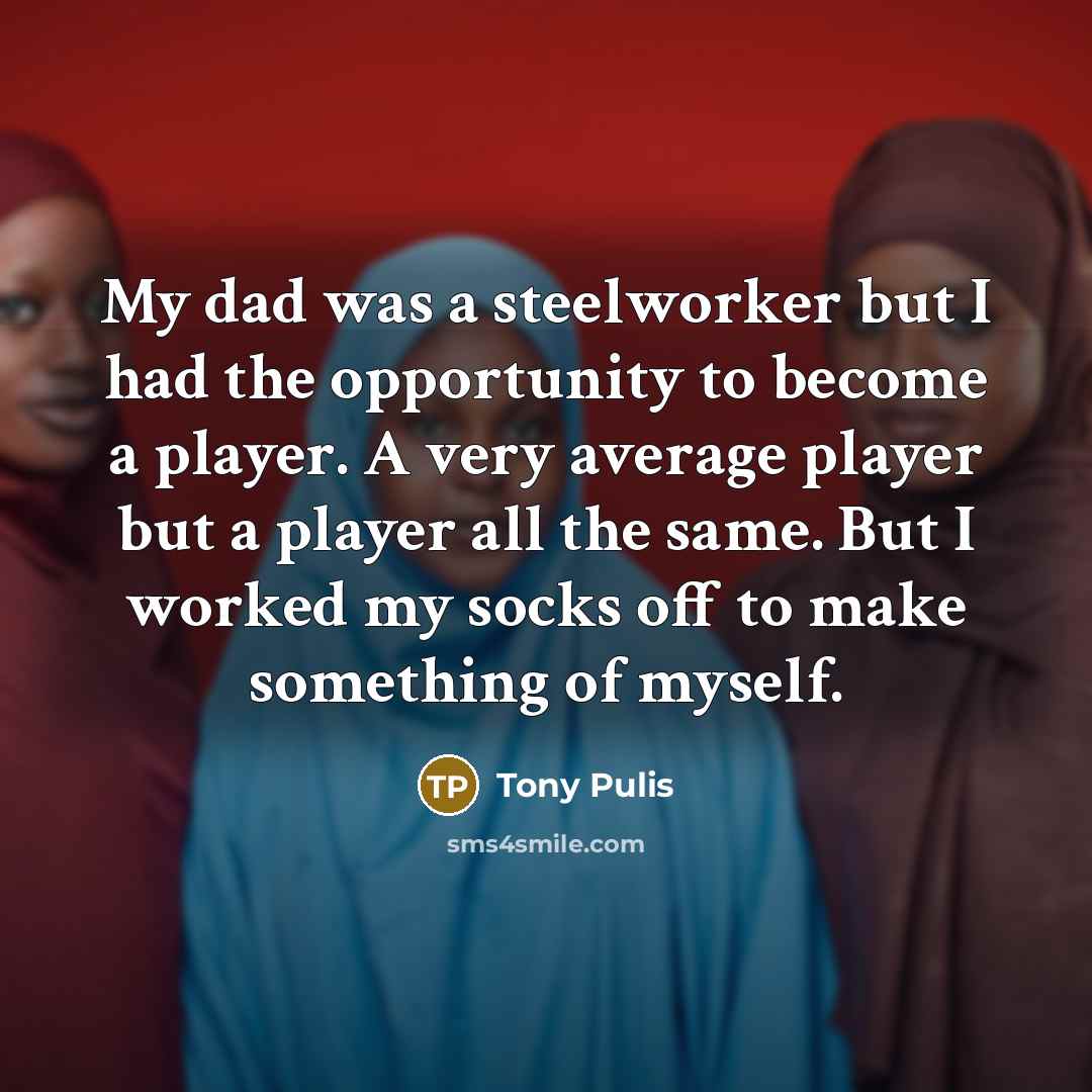 “My dad was a steelworker but I had the opportunity…” quote by Tony Pulis
