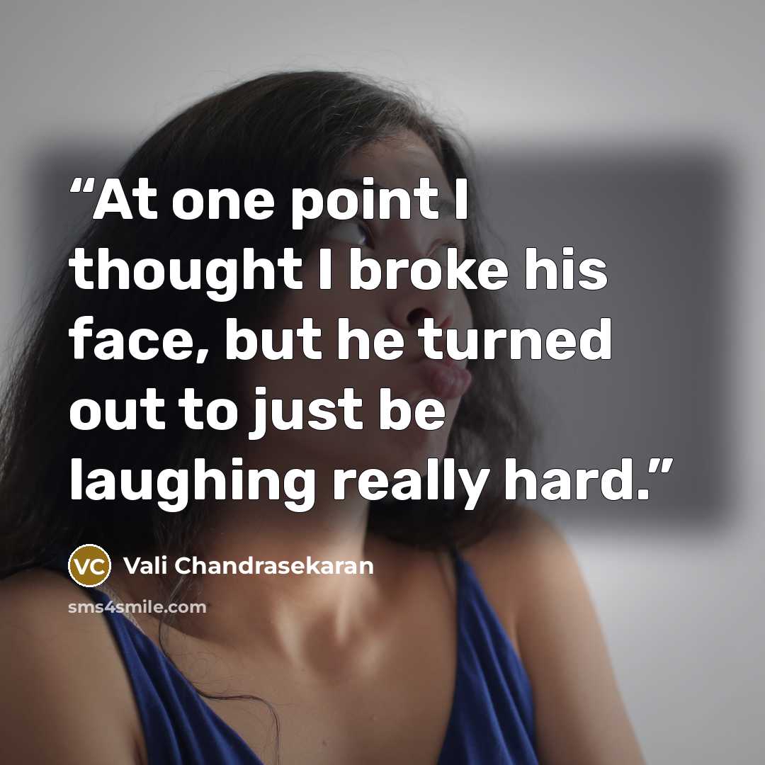 “At one point I thought I broke his face, but he turned out to just be laughing really hard.” quote by Vali Chandrasekaran
