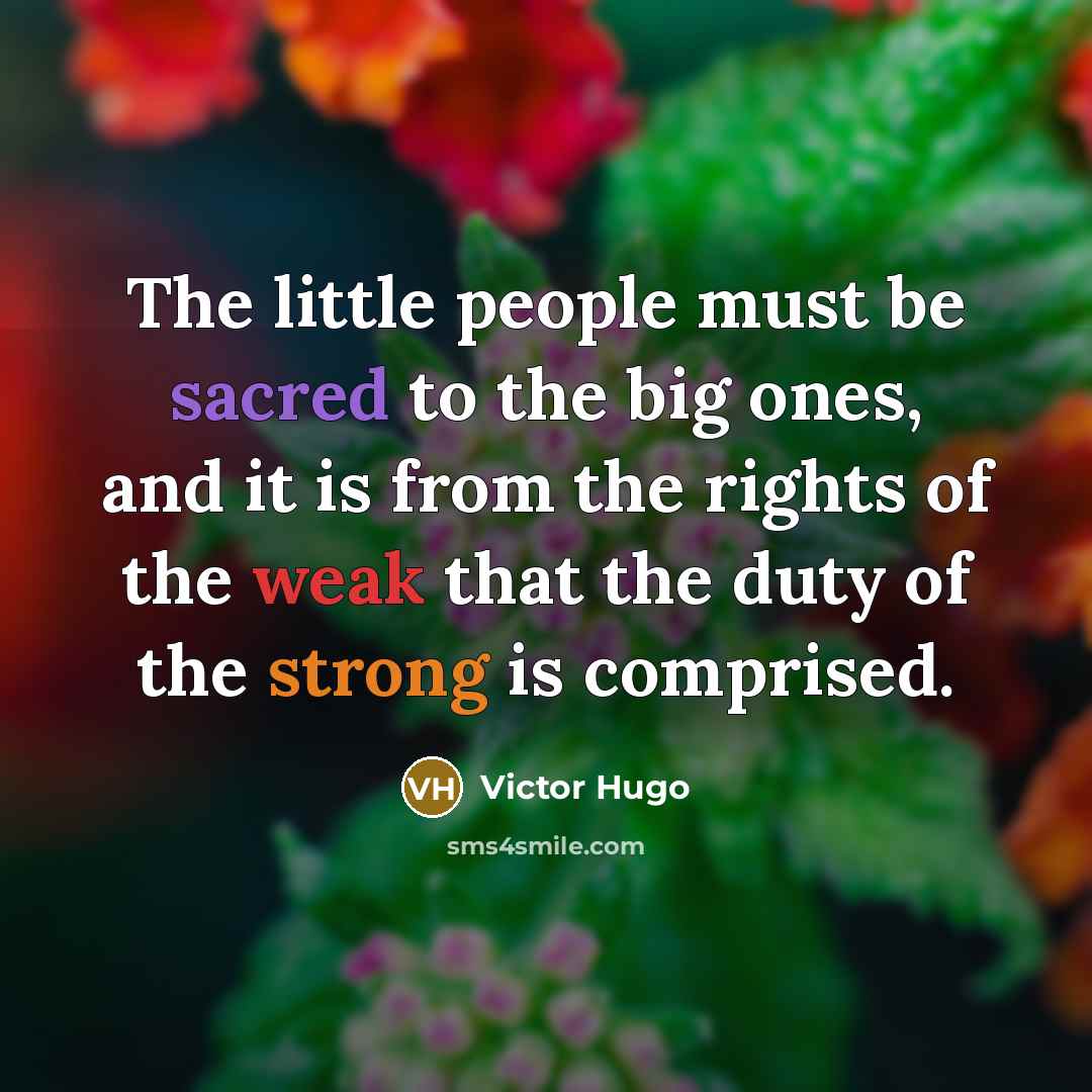 “The little people must be sacred to the big ones,…” quote by Victor Hugo