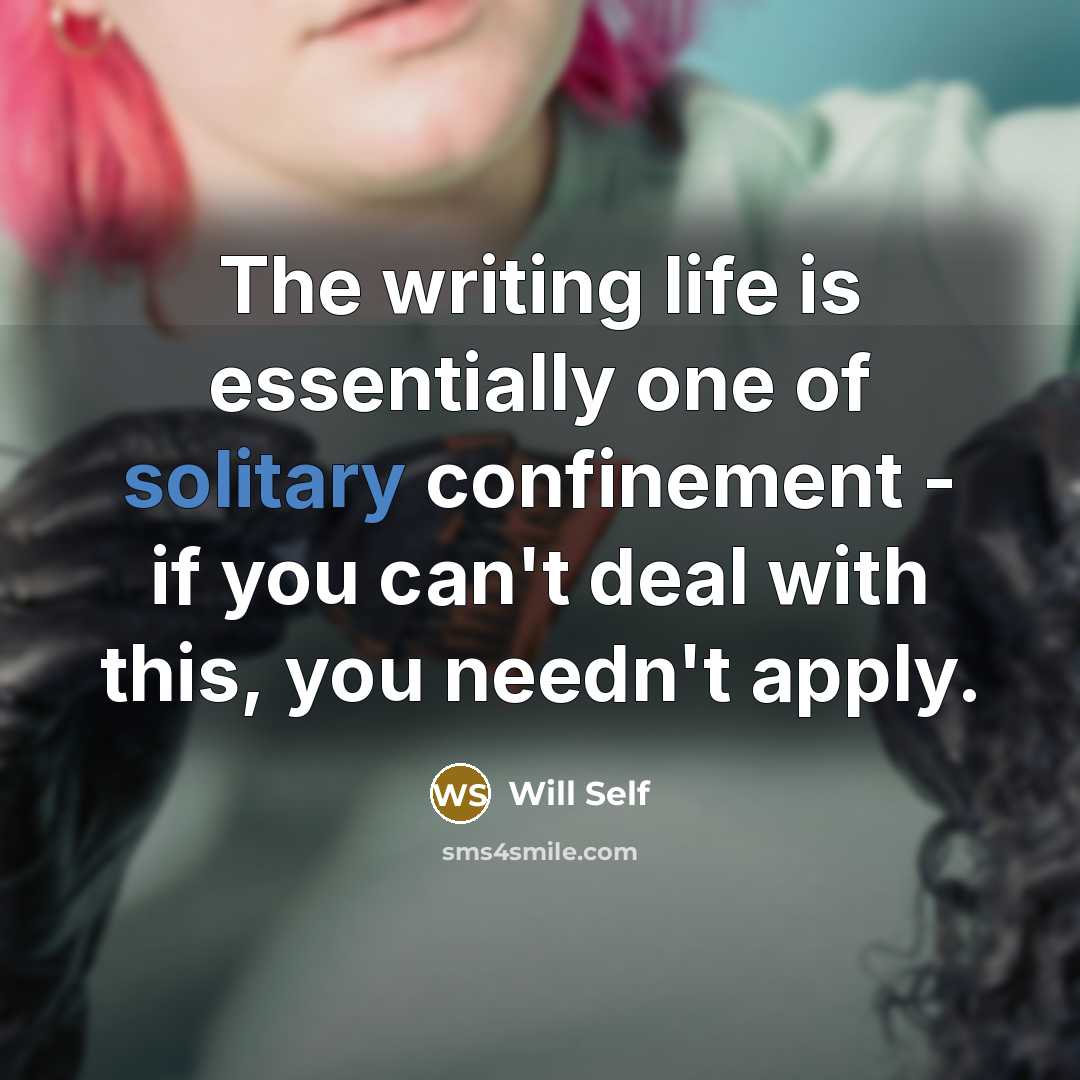 “The writing life is essentially one of solitary confinement -…” quote by Will Self