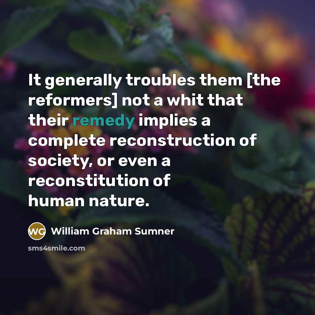 “It generally troubles them [the reformers] not a whit that…” quote by William Graham Sumner