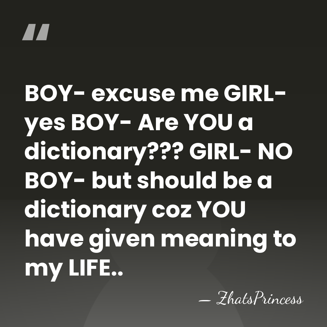 BOY- excuse me GIRL- yes BOY- Are YOU a dictionary??? GIRL- NO&hellip; - ZhatsPrincess