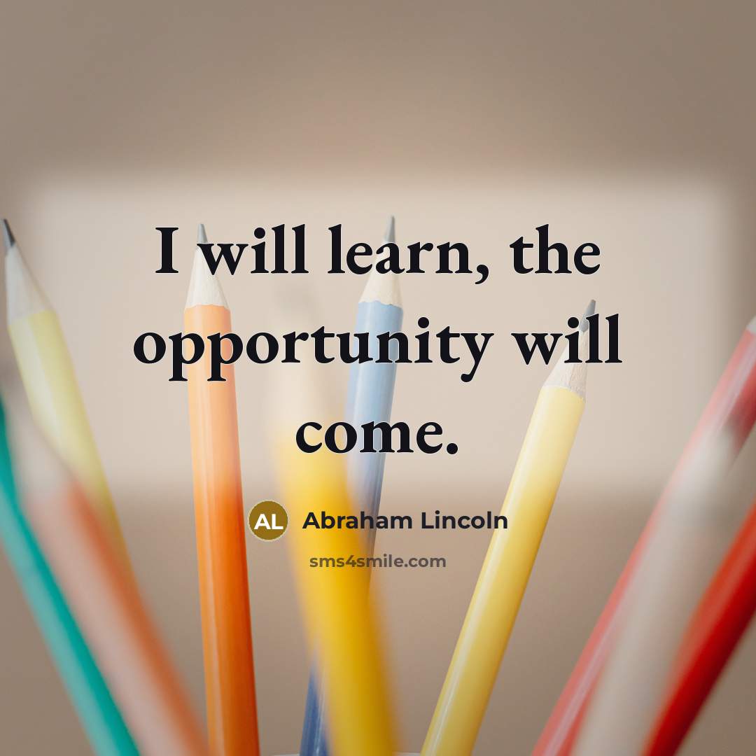 “I will learn, the opportunity will come.” quote by Abraham Lincoln