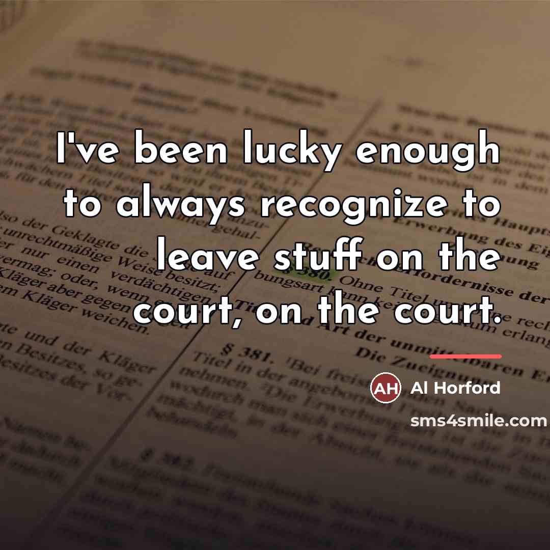 “I've been lucky enough to always recognize to leave stuff…” quote by Al Horford